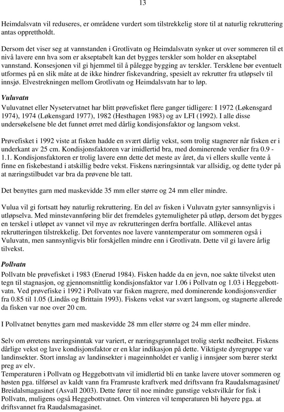 Konsesjonen vil gi hjemmel til å pålegge bygging av terskler. Tersklene bør eventuelt utformes på en slik måte at de ikke hindrer fiskevandring, spesielt av rekrutter fra utløpselv til innsjø.