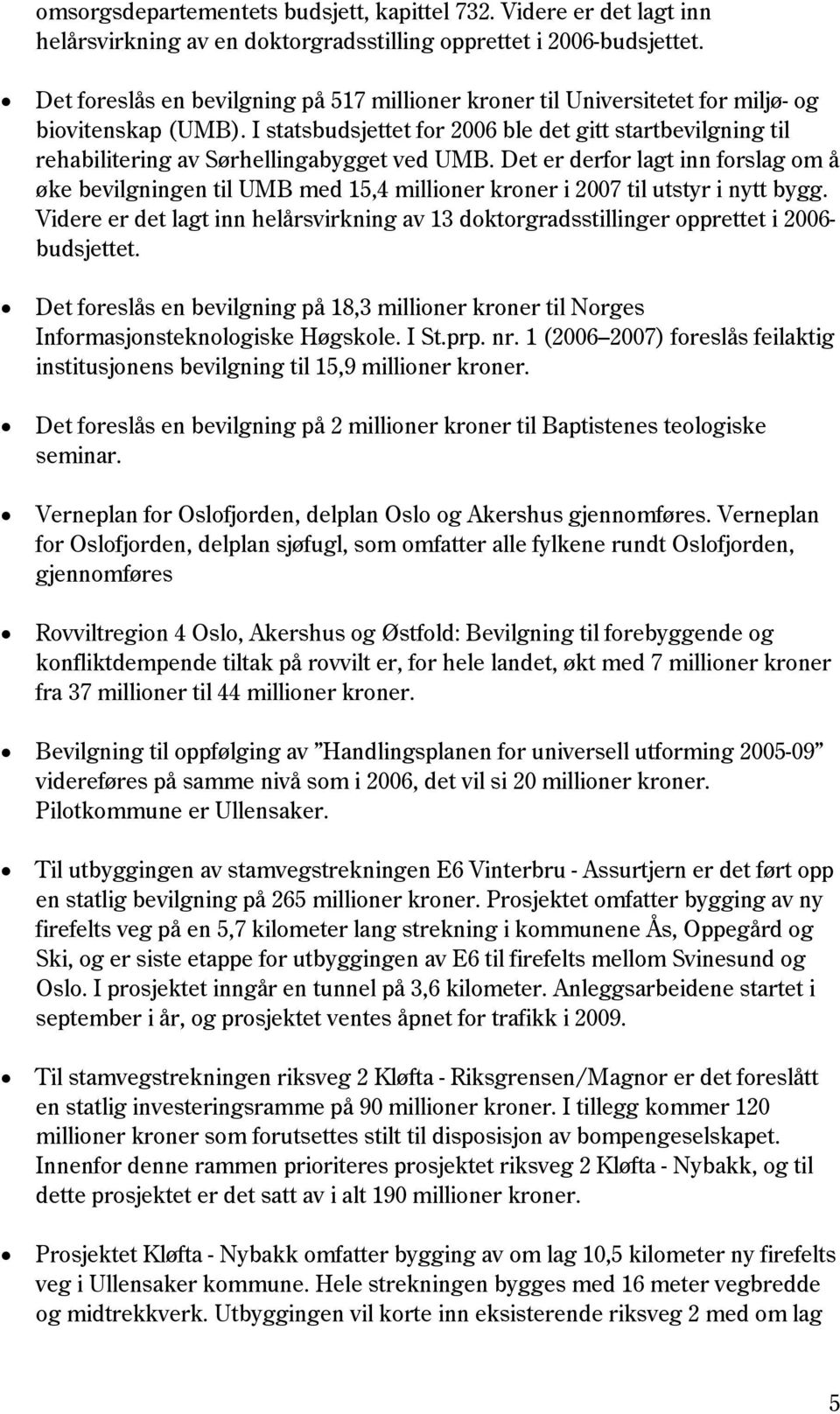I statsbudsjettet for 2006 ble det gitt startbevilgning til rehabilitering av Sørhellingabygget ved UMB.