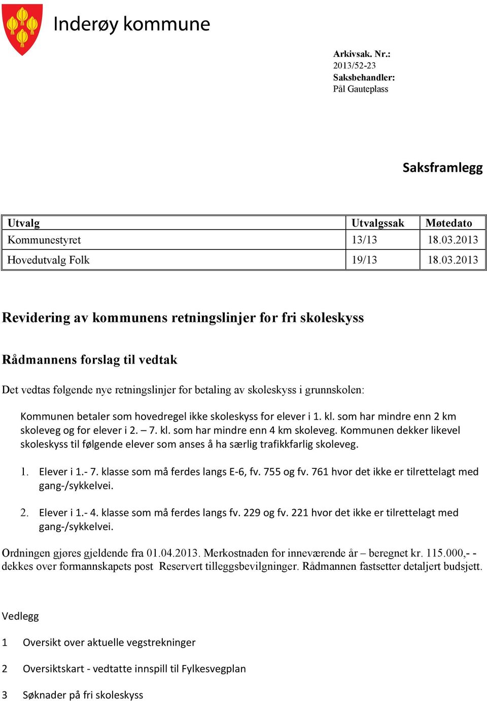 2013 Revidering av kommunens retningslinjer for fri skoleskyss Rådmannens forslag til vedtak Det vedtas følgende nye retningslinjer for betaling av skoleskyss i grunnskolen: Kommunen betaler som