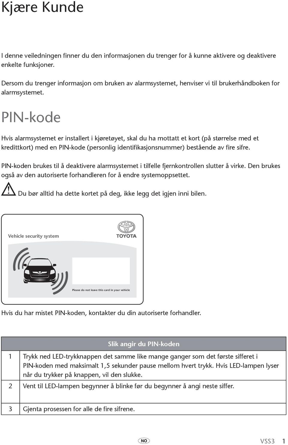 PIN-kode Hvis alarmsystemet er installert i kjøretøyet, skal du ha mottatt et kort (på størrelse med et kredittkort) med en PIN-kode (personlig identifikasjonsnummer) bestående av fire sifre.