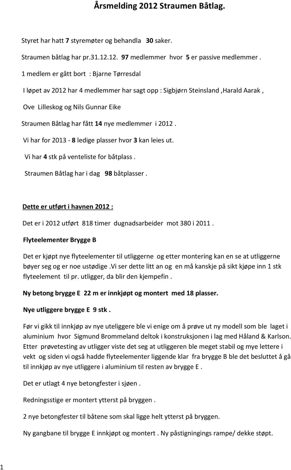 2012. Vi har for 2013-8 ledige plasser hvor 3 kan leies ut. Vi har 4 stk på venteliste for båtplass. Straumen Båtlag har i dag 98 båtplasser.