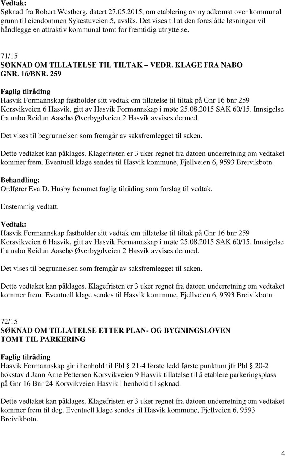 259 Hasvik Formannskap fastholder sitt vedtak om tillatelse til tiltak på Gnr 16 bnr 259 Korsvikveien 6 Hasvik, gitt av Hasvik Formannskap i møte 25.08.2015 SAK 60/15.