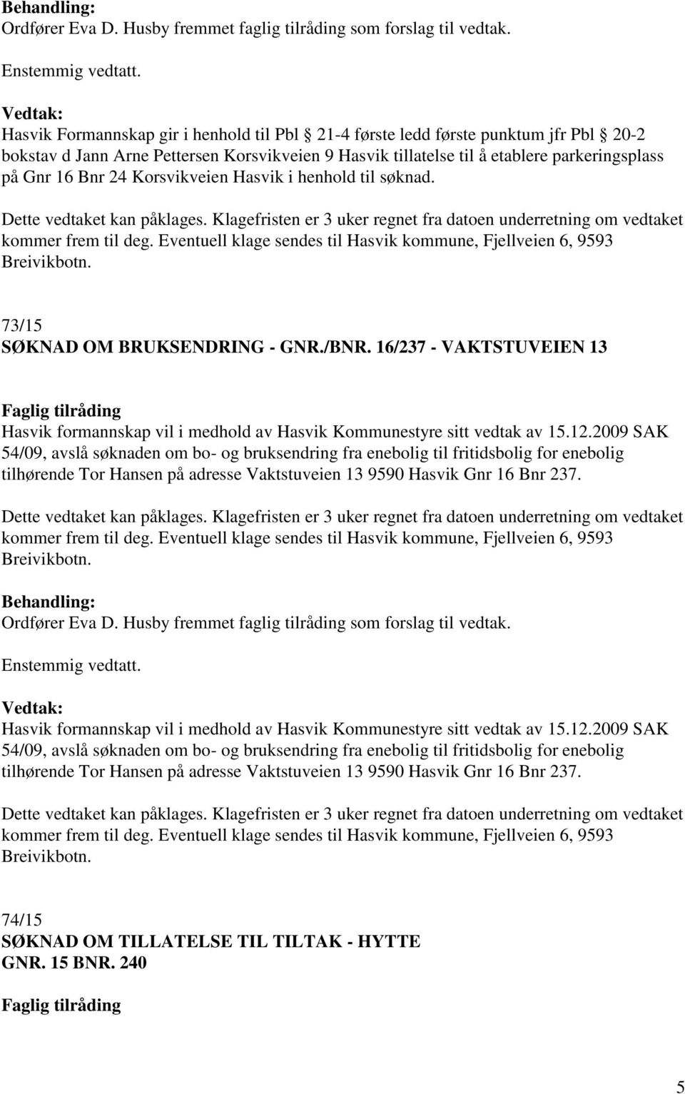 2009 SAK 54/09, avslå søknaden om bo- og bruksendring fra enebolig til fritidsbolig for enebolig tilhørende Tor Hansen på adresse Vaktstuveien 13 9590 Hasvik Gnr 16 Bnr 237.