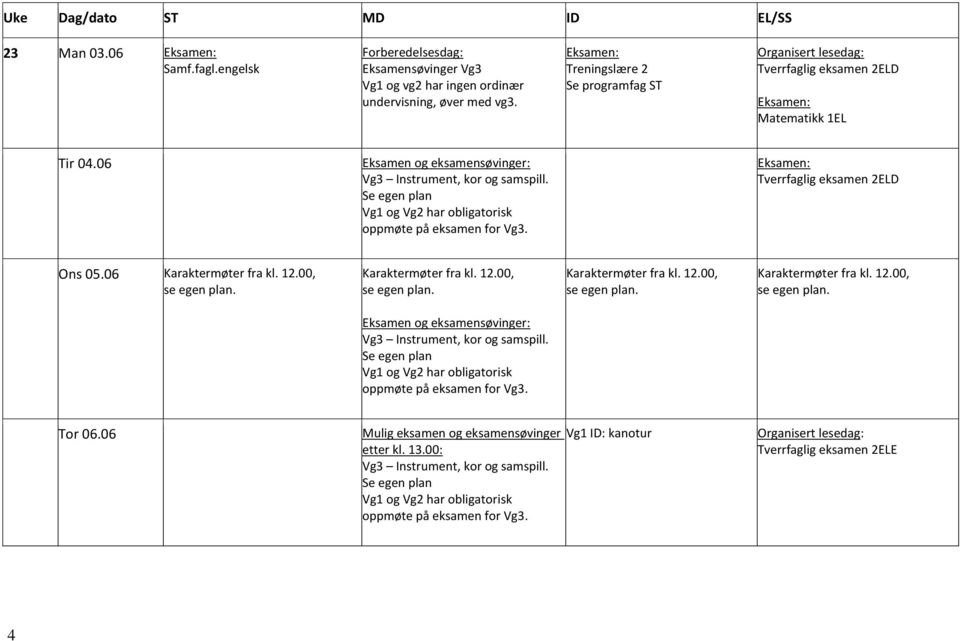 Tverrfaglig eksamen 2ELD Ons 05.06 Karaktermøter fra kl. 12.00, se egen plan. Karaktermøter fra kl. 12.00, se egen plan. Karaktermøter fra kl. 12.00, se egen plan. Karaktermøter fra kl. 12.00, se egen plan. Eksamen og eksamensøvinger: Vg3 Instrument, kor og samspill.