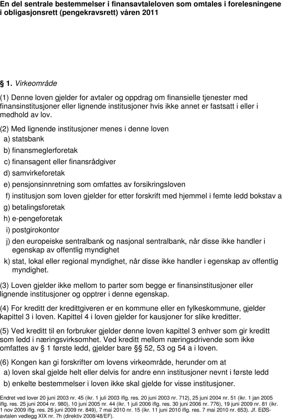 (2) Med lignende institusjoner menes i denne loven a) statsbank b) finansmeglerforetak c) finansagent eller finansrådgiver d) samvirkeforetak e) pensjonsinnretning som omfattes av forsikringsloven f)