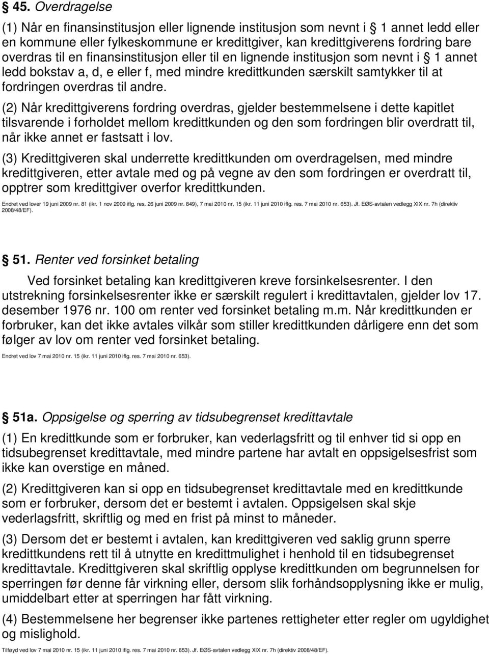 (2) Når kredittgiverens fordring overdras, gjelder bestemmelsene i dette kapitlet tilsvarende i forholdet mellom kredittkunden og den som fordringen blir overdratt til, når ikke annet er fastsatt i