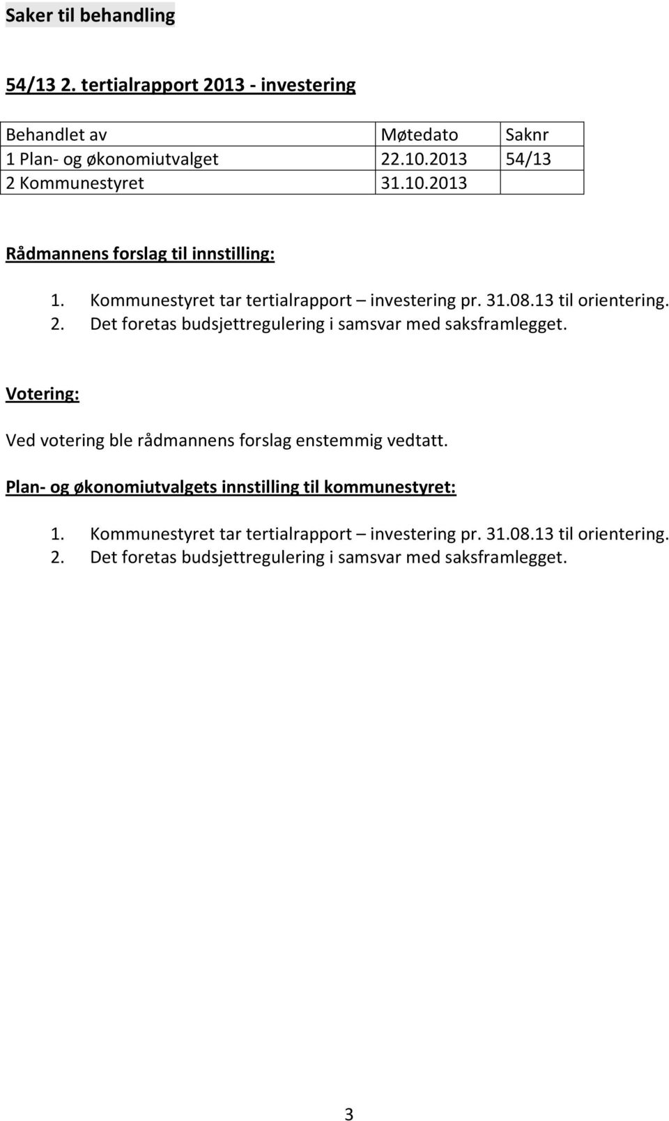 Det foretas budsjettregulering i samsvar med saksframlegget. Plan- og økonomiutvalgets innstilling til kommunestyret: 1.