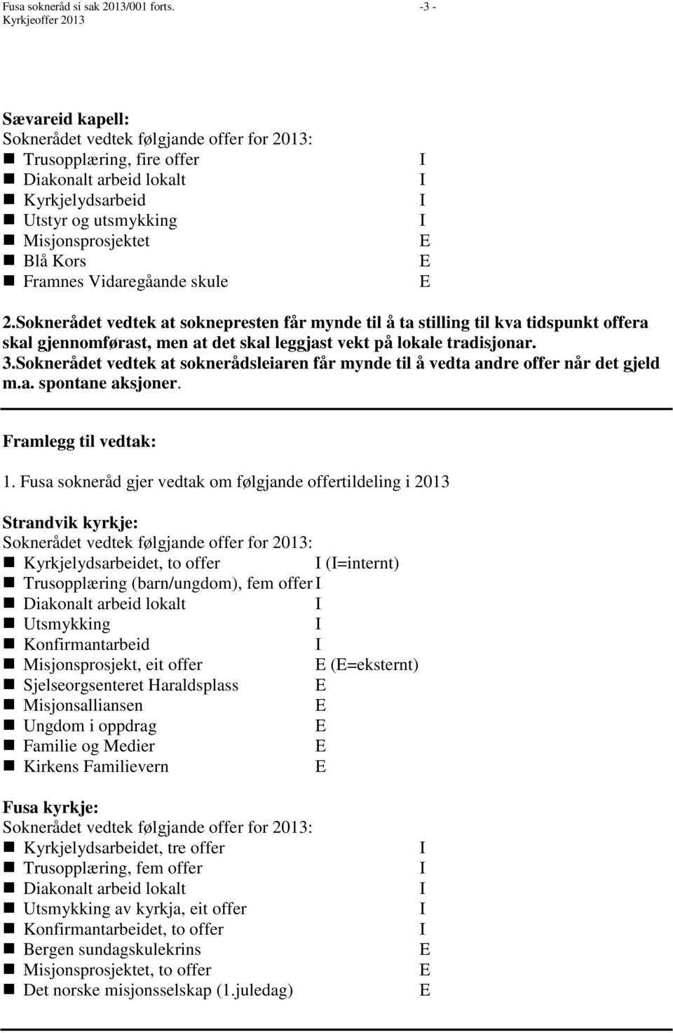 Framnes Vidaregåande skule 2.Soknerådet vedtek at soknepresten får mynde til å ta stilling til kva tidspunkt offera skal gjennomførast, men at det skal leggjast vekt på lokale tradisjonar. 3.