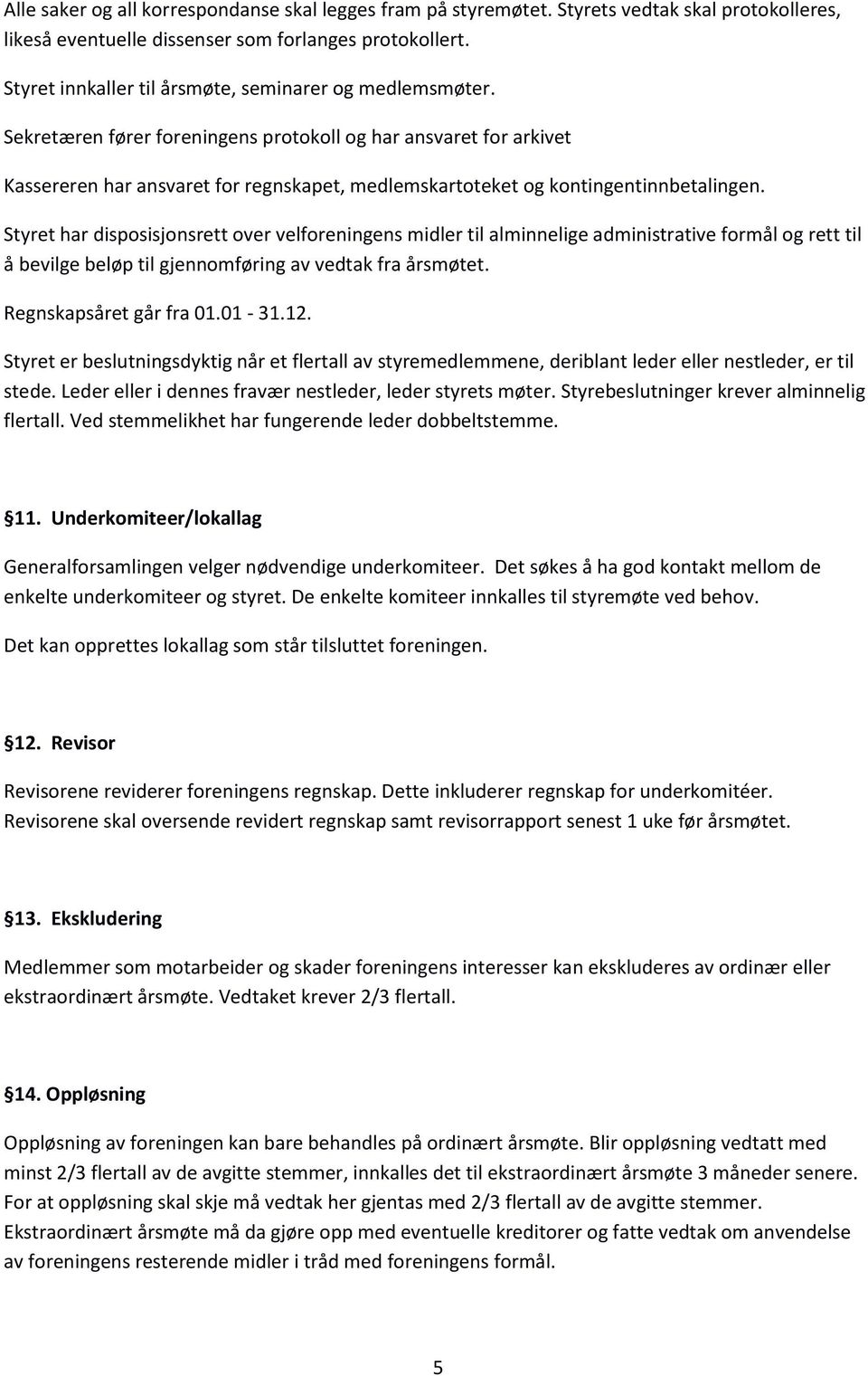 Sekretæren fører foreningens protokoll og har ansvaret for arkivet Kassereren har ansvaret for regnskapet, medlemskartoteket og kontingentinnbetalingen.