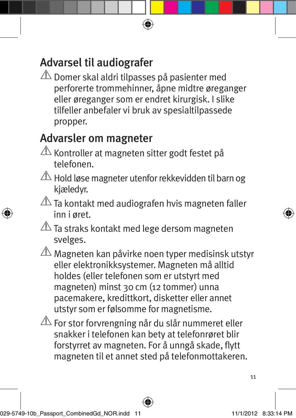 Hold løse magneter utenfor rekkevidden til barn og kjæledyr. Ta kontakt med audiografen hvis magneten faller inn i øret. Ta straks kontakt med lege dersom magneten svelges.