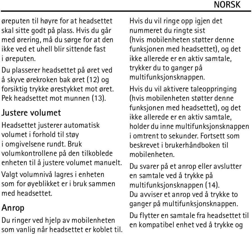 Justere volumet Headsettet justerer automatisk volumet i forhold til støy i omgivelsene rundt. Bruk volumkontrollene på den tilkoblede enheten til å justere volumet manuelt.