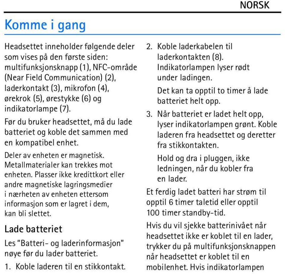 Metallmaterialer kan trekkes mot enheten. Plasser ikke kredittkort eller andre magnetiske lagringsmedier i nærheten av enheten ettersom informasjon som er lagret i dem, kan bli slettet.