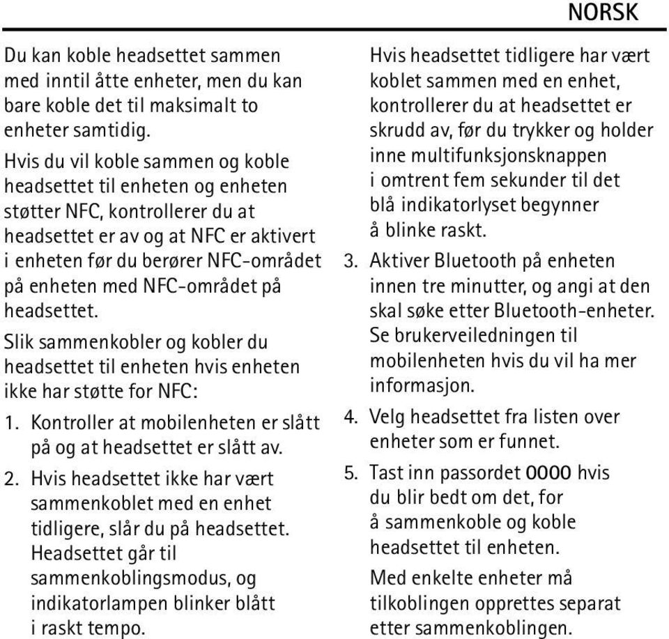 NFC-området på headsettet. Slik sammenkobler og kobler du headsettet til enheten hvis enheten ikke har støtte for NFC: 1. Kontroller at mobilenheten er slått på og at headsettet er slått av. 2.