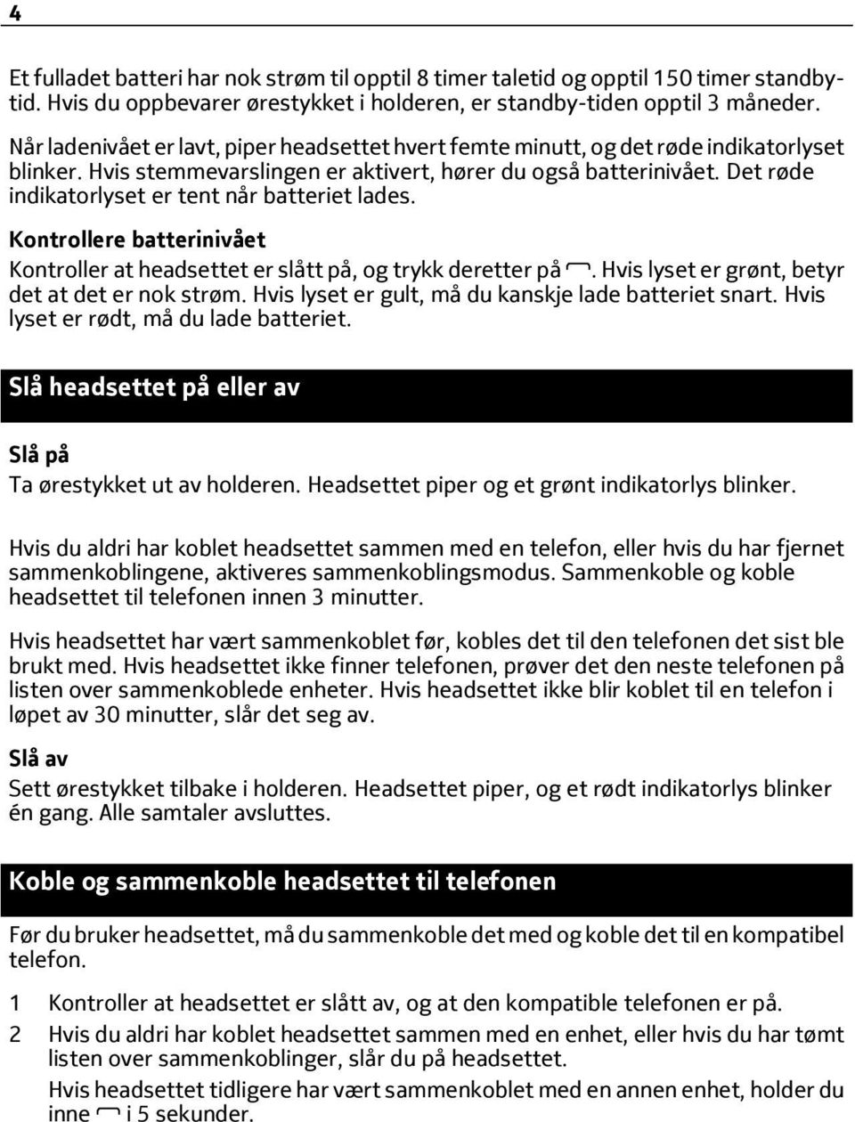 Det røde indikatorlyset er tent når batteriet lades. Kontrollere batterinivået Kontroller at headsettet er slått på, og trykk deretter på. Hvis lyset er grønt, betyr det at det er nok strøm.