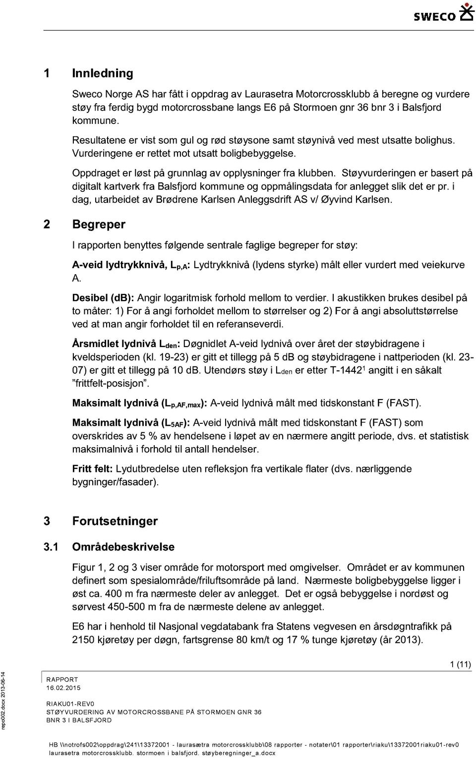 Støyvurderingen er basert å digitalt kartverk fra Balsfjrd kmmune g målingsdata fr anlegget slik det er r. i dag, utarbeidet av Brødne Karlsen Anleggsdrift AS v/ Øyvind Karlsen.