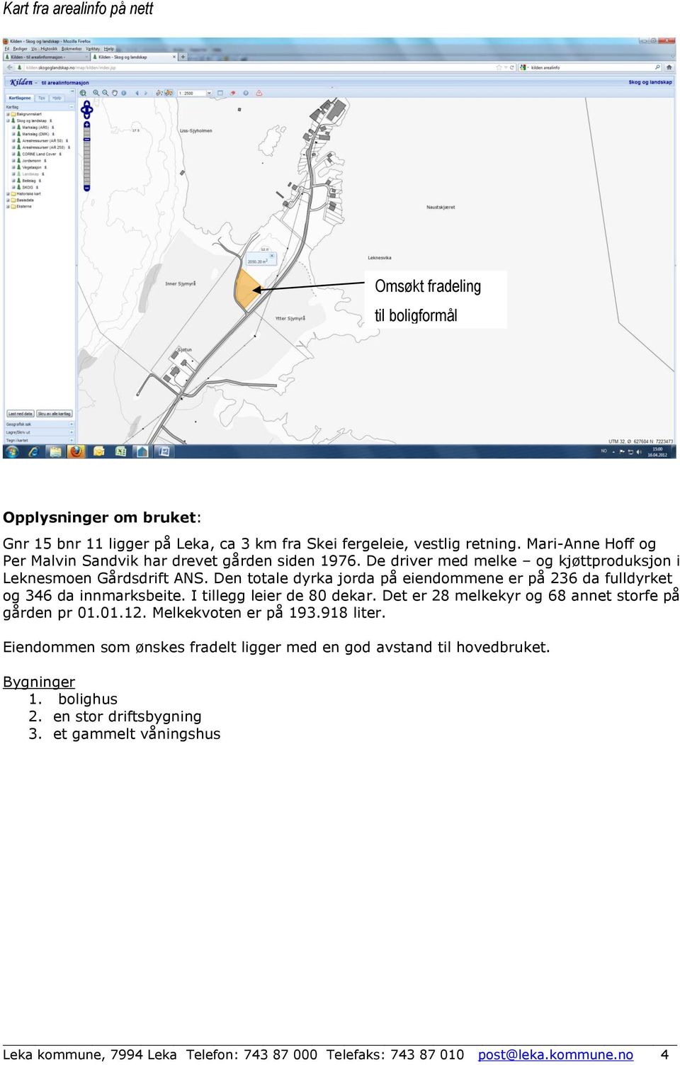 Den totale dyrka jorda på eiendommene er på 236 da fulldyrket og 346 da innmarksbeite. I tillegg leier de 80 dekar. Det er 28 melkekyr og 68 annet storfe på gården pr 01.01.12.