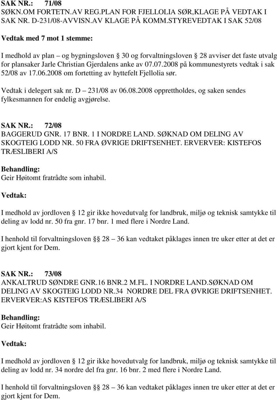 07.2008 på kommunestyrets vedtak i sak 52/08 av 17.06.2008 om fortetting av hyttefelt Fjellolia sør. Vedtak i delegert sak nr. D 231/08 av 06.08.2008 opprettholdes, og saken sendes fylkesmannen for endelig avgjørelse.