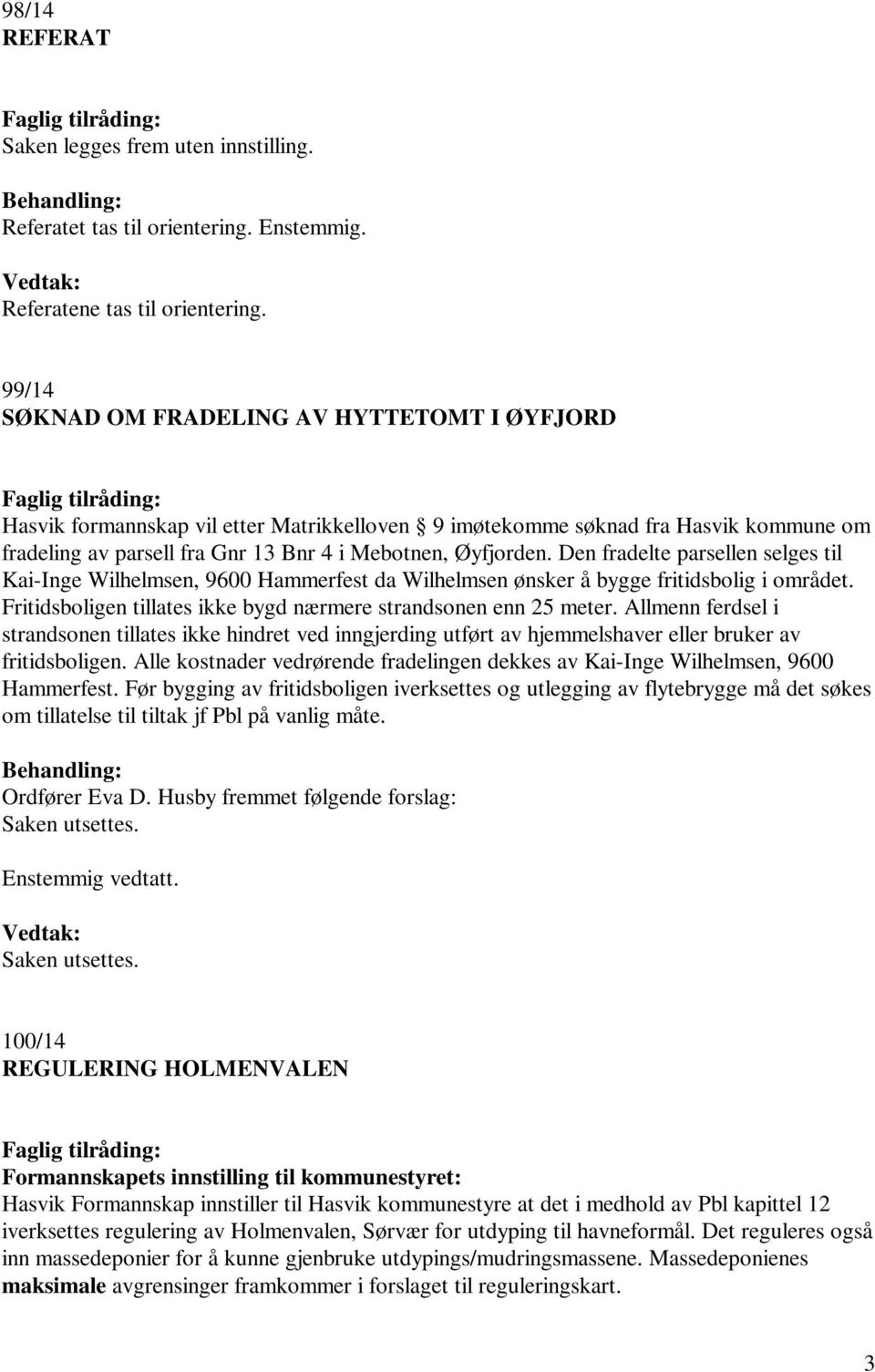 Den fradelte parsellen selges til Kai-Inge Wilhelmsen, 9600 Hammerfest da Wilhelmsen ønsker å bygge fritidsbolig i området. Fritidsboligen tillates ikke bygd nærmere strandsonen enn 25 meter.