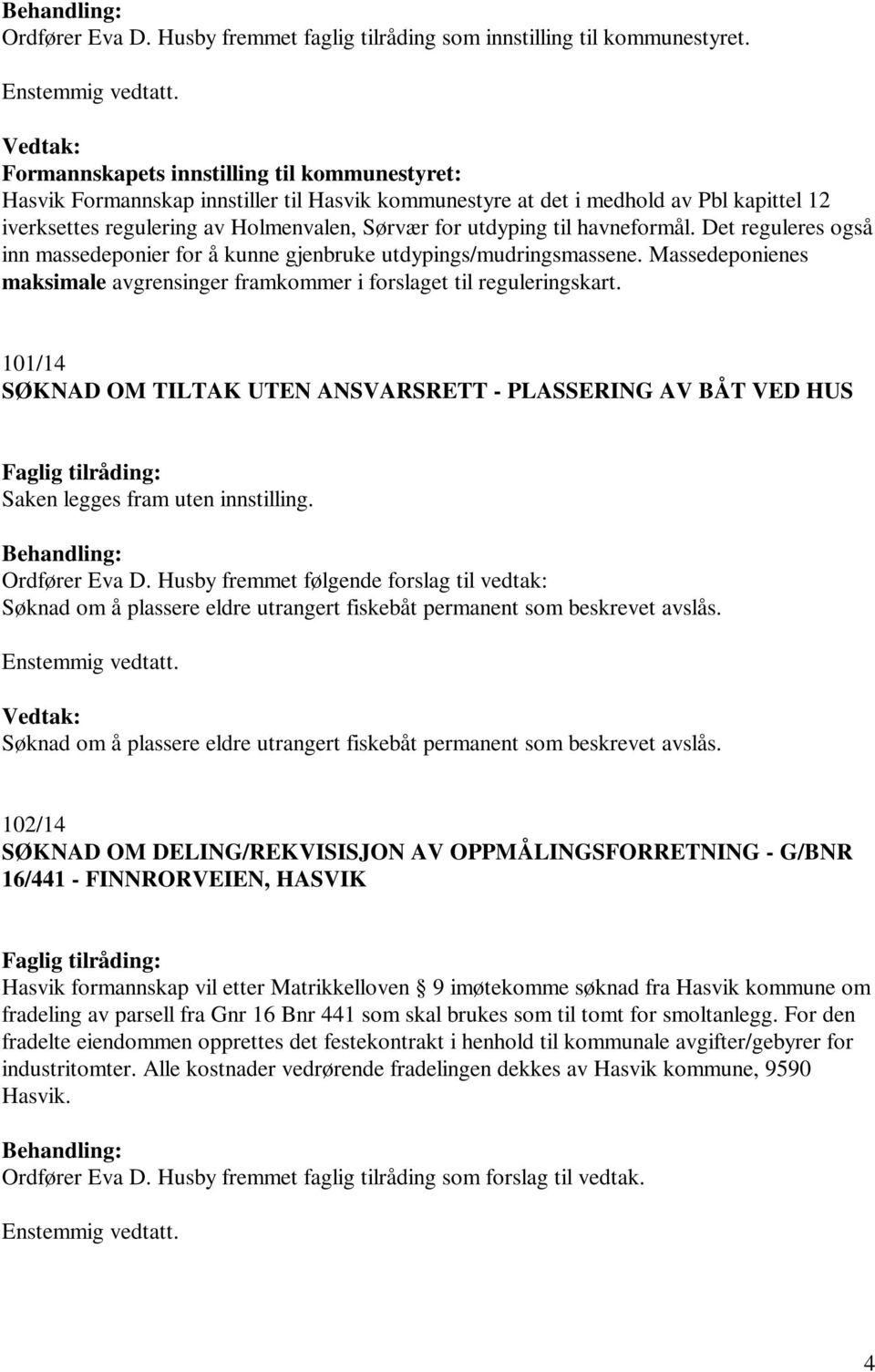 Det reguleres også inn massedeponier for å kunne gjenbruke utdypings/mudringsmassene. Massedeponienes maksimale avgrensinger framkommer i forslaget til reguleringskart.