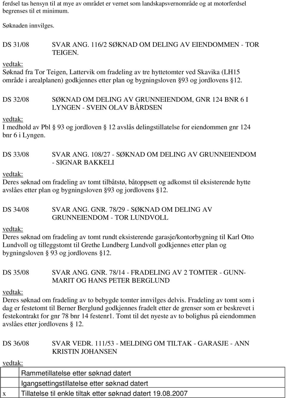 Søknad fra Tor Teigen, Lattervik om fradeling av tre hyttetomter ved Skavika (LH15 område i arealplanen) godkjennes etter plan og bygningsloven 93 og jordlovens 12.