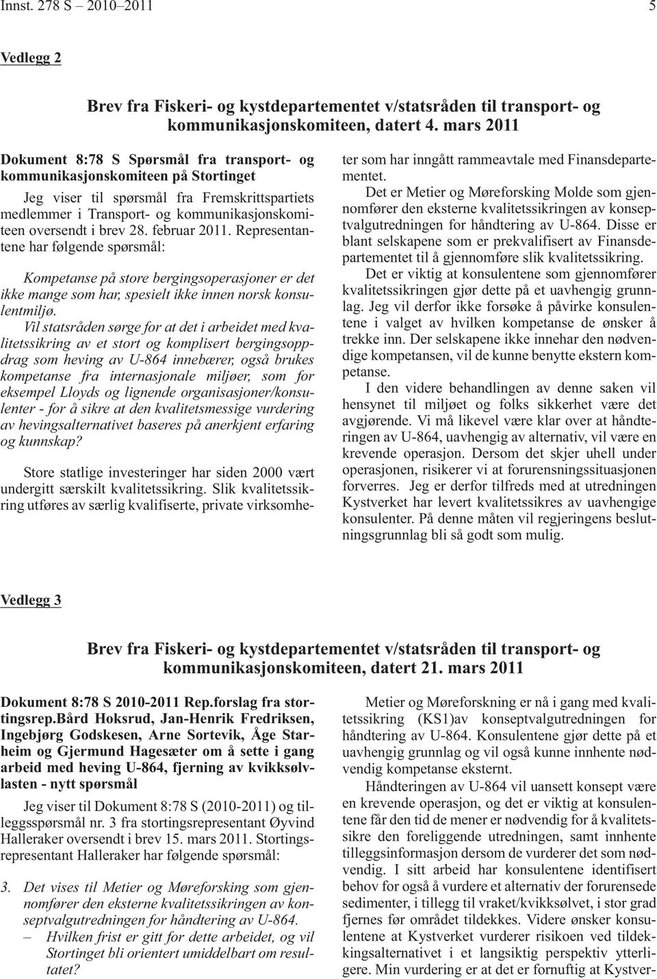 brev 28. februar 2011. Representantene har følgende spørsmål: Kompetanse på store bergingsoperasjoner er det ikke mange som har, spesielt ikke innen norsk konsulentmiljø.