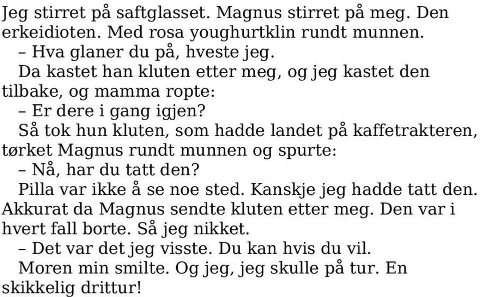 Så tok hun kluten, som hadde landet på kaffetrakteren, tørket Magnus rundt munnen og spurte: Nå, har du tatt den? Pilla var ikke å se noe sted.