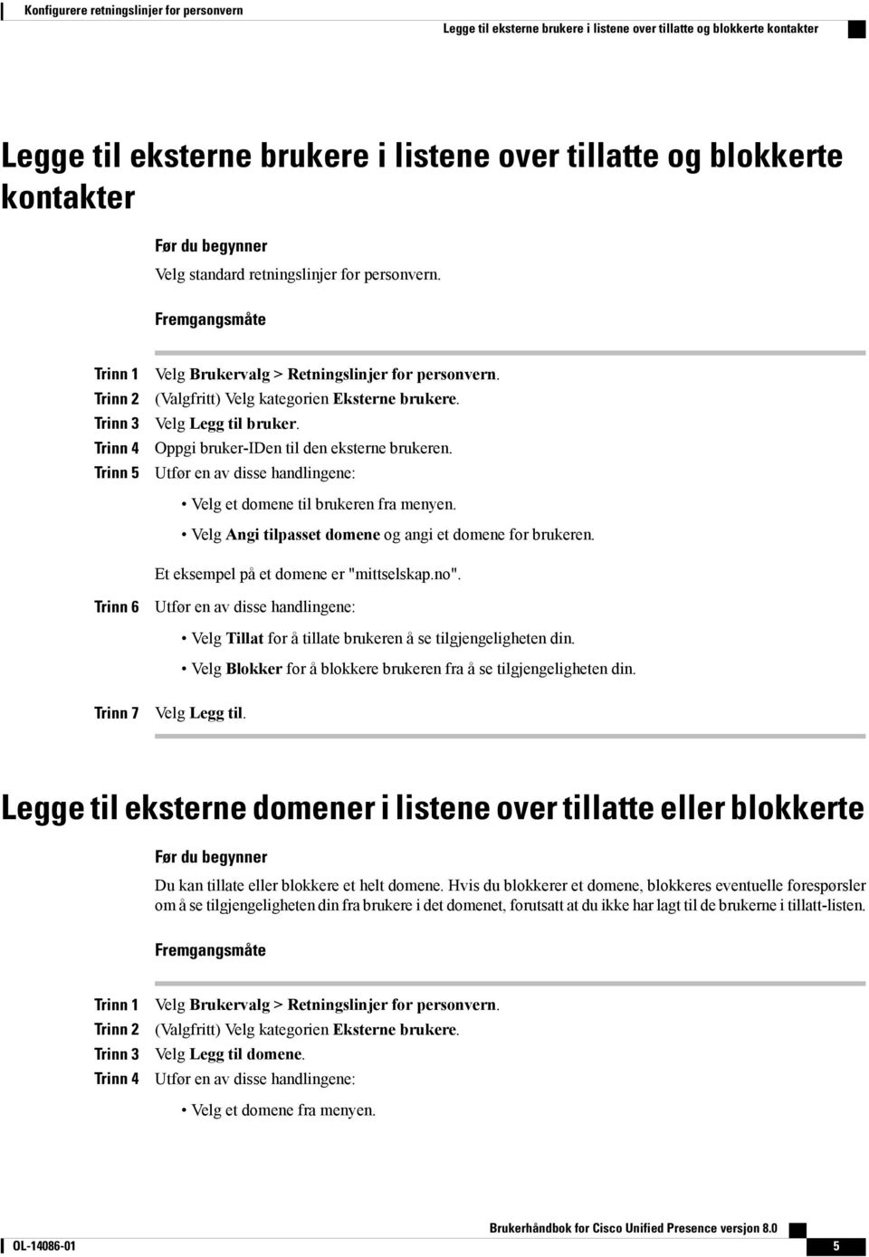 Oppgi bruker-iden til den eksterne brukeren. Utfør en av disse handlingene: Velg et domene til brukeren fra menyen. Velg Angi tilpasset domene og angi et domene for brukeren.