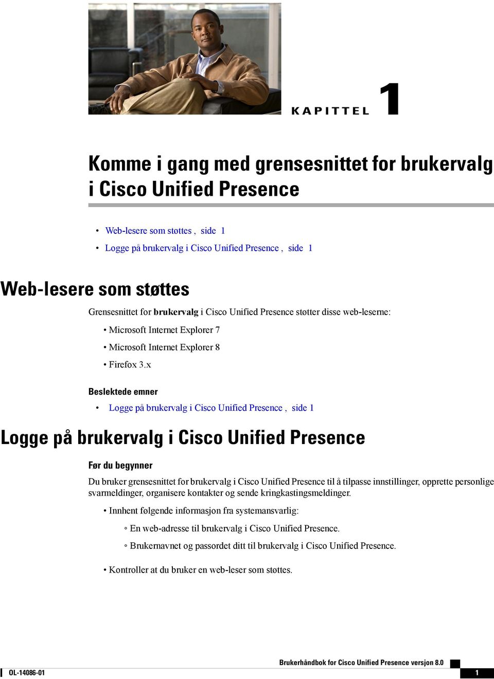 x Beslektede emner Logge på brukervalg i Cisco Unified Presence, side 1 Logge på brukervalg i Cisco Unified Presence Før du begynner Du bruker grensesnittet for brukervalg i Cisco Unified Presence