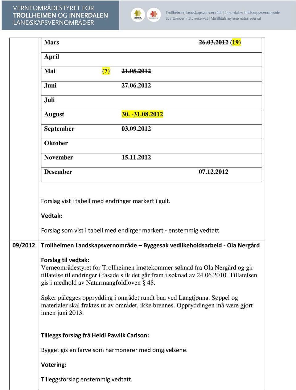 søknad fra Ola Nergård og gir tillatelse til endringer i fasade slik det går fram i søknad av 24.06.2010. Tillatelsen gis i medhold av Naturmangfoldloven 48.