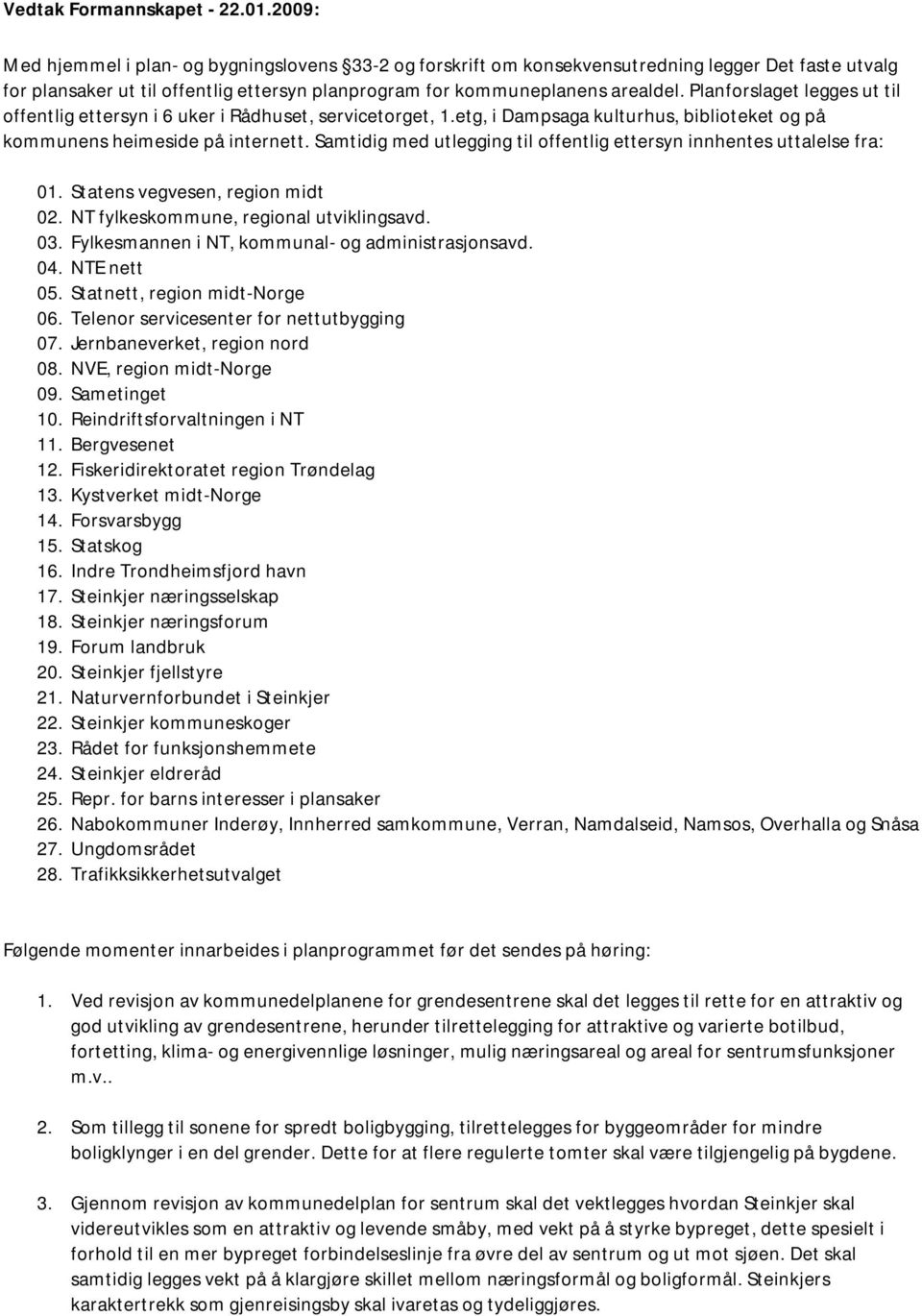 Planforslaget legges ut til offentlig ettersyn i 6 uker i Rådhuset, servicetorget, 1.etg, i Dampsaga kulturhus, biblioteket og på kommunens heimeside på internett.