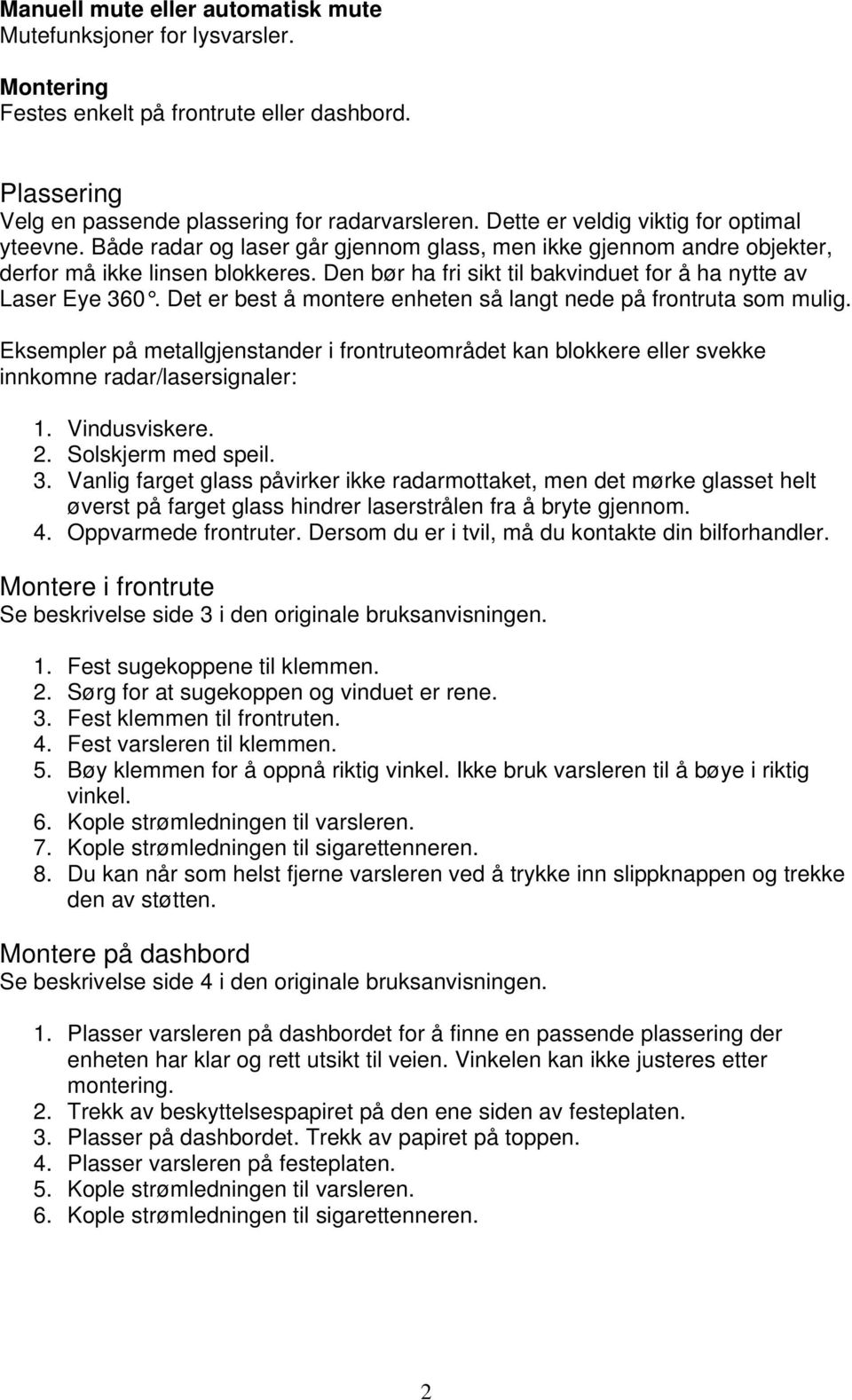 Den bør ha fri sikt til bakvinduet for å ha nytte av Laser Eye 360. Det er best å montere enheten så langt nede på frontruta som mulig.