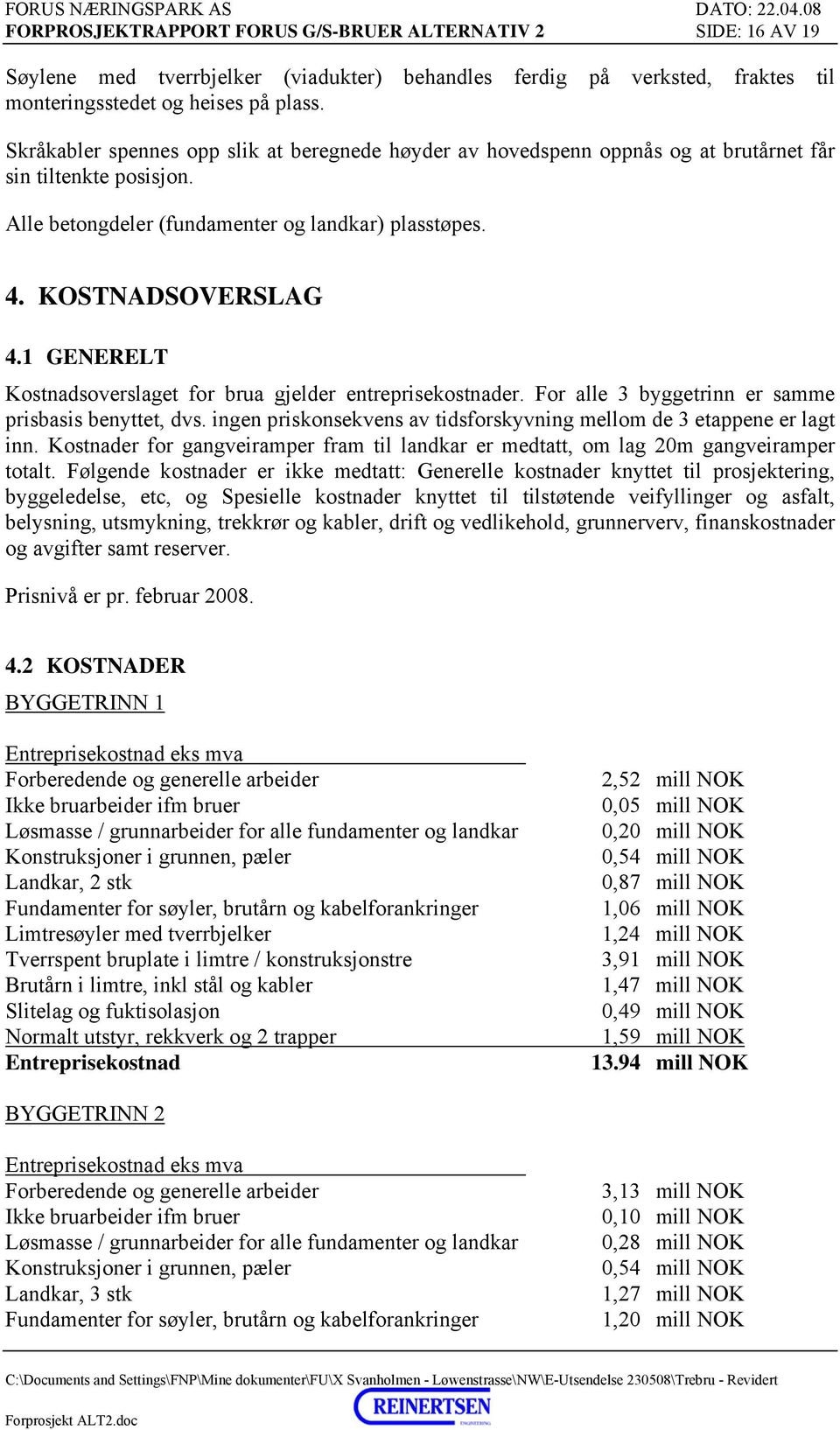 1 GENERELT Kostnadsoverslaget for brua gjelder entreprisekostnader. For alle 3 byggetrinn er samme prisbasis benyttet, dvs. ingen priskonsekvens av tidsforskyvning mellom de 3 etappene er lagt inn.