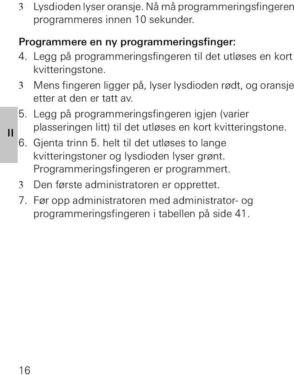 Legg på programmeringsfingeren igjen (varier plasseringen litt) til det utløses en kort kvitteringstone. 6. Gjenta trinn 5.