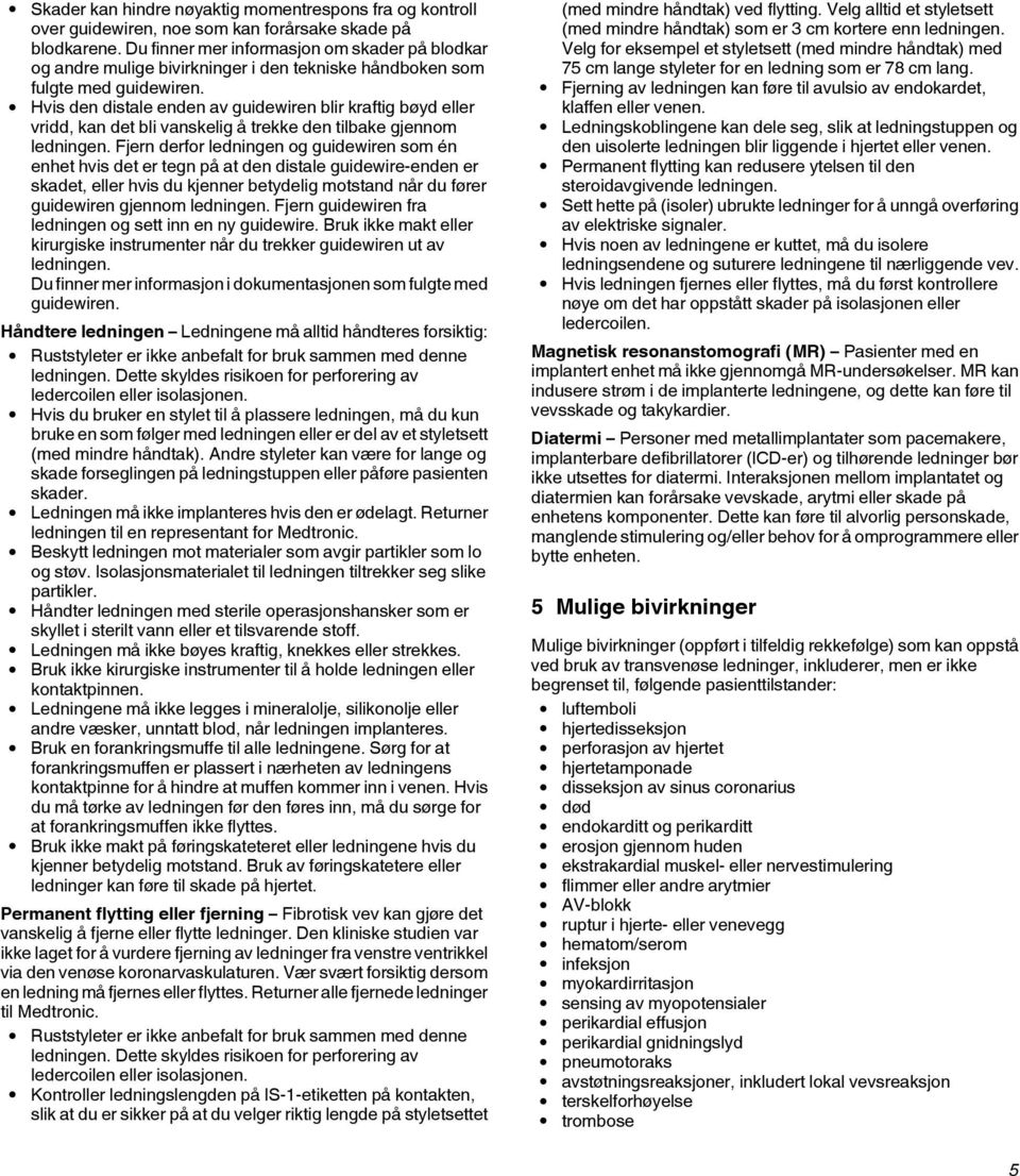 Hvis den distale enden av guidewiren blir kraftig bøyd eller vridd, kan det bli vanskelig å trekke den tilbake gjennom ledningen.