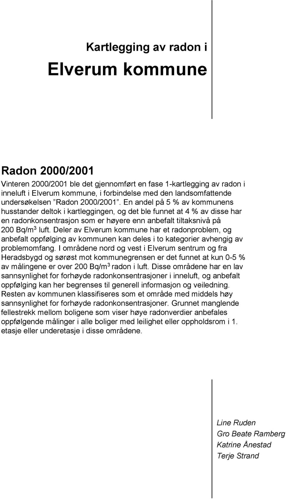 En andel på 5 % av kommunens husstander deltok i kartleggingen, og det ble funnet at 4 % av disse har en radonkonsentrasjon som er høyere enn anbefalt tiltaksnivå på 200 Bq/m 3 luft.