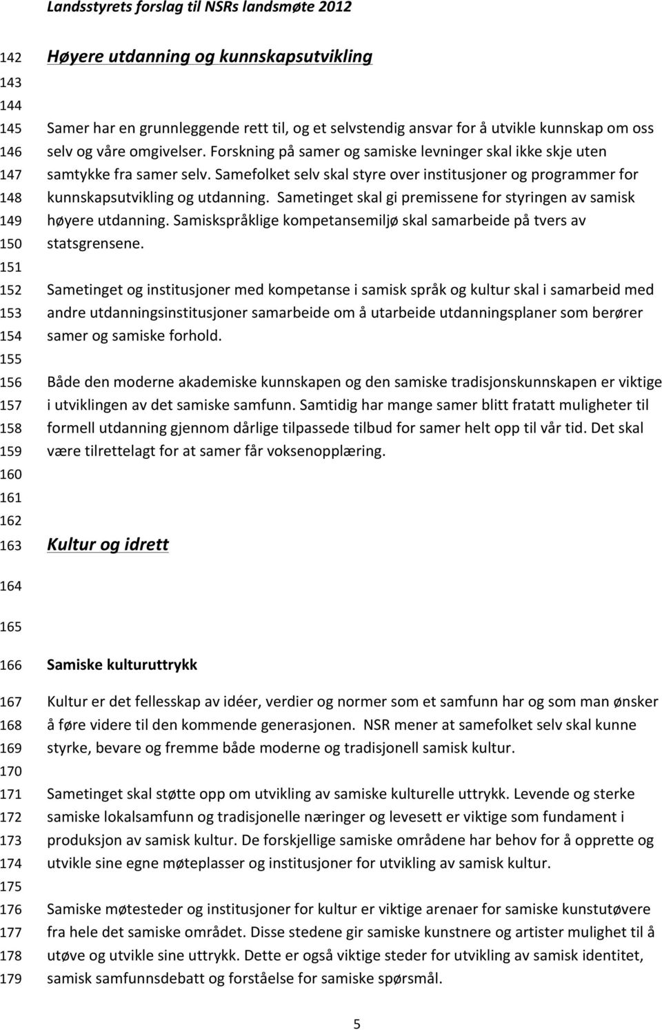 Samefolket selv skal styre over institusjoner og programmer for kunnskapsutvikling og utdanning. Sametinget skal gi premissene for styringen av samisk høyere utdanning.