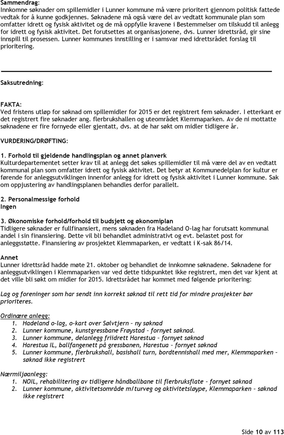 Det forutsettes at organisasjonene, dvs. Lunner idrettsråd, gir sine innspill til prosessen. Lunner kommunes innstilling er i samsvar med idrettsrådet forslag til prioritering.