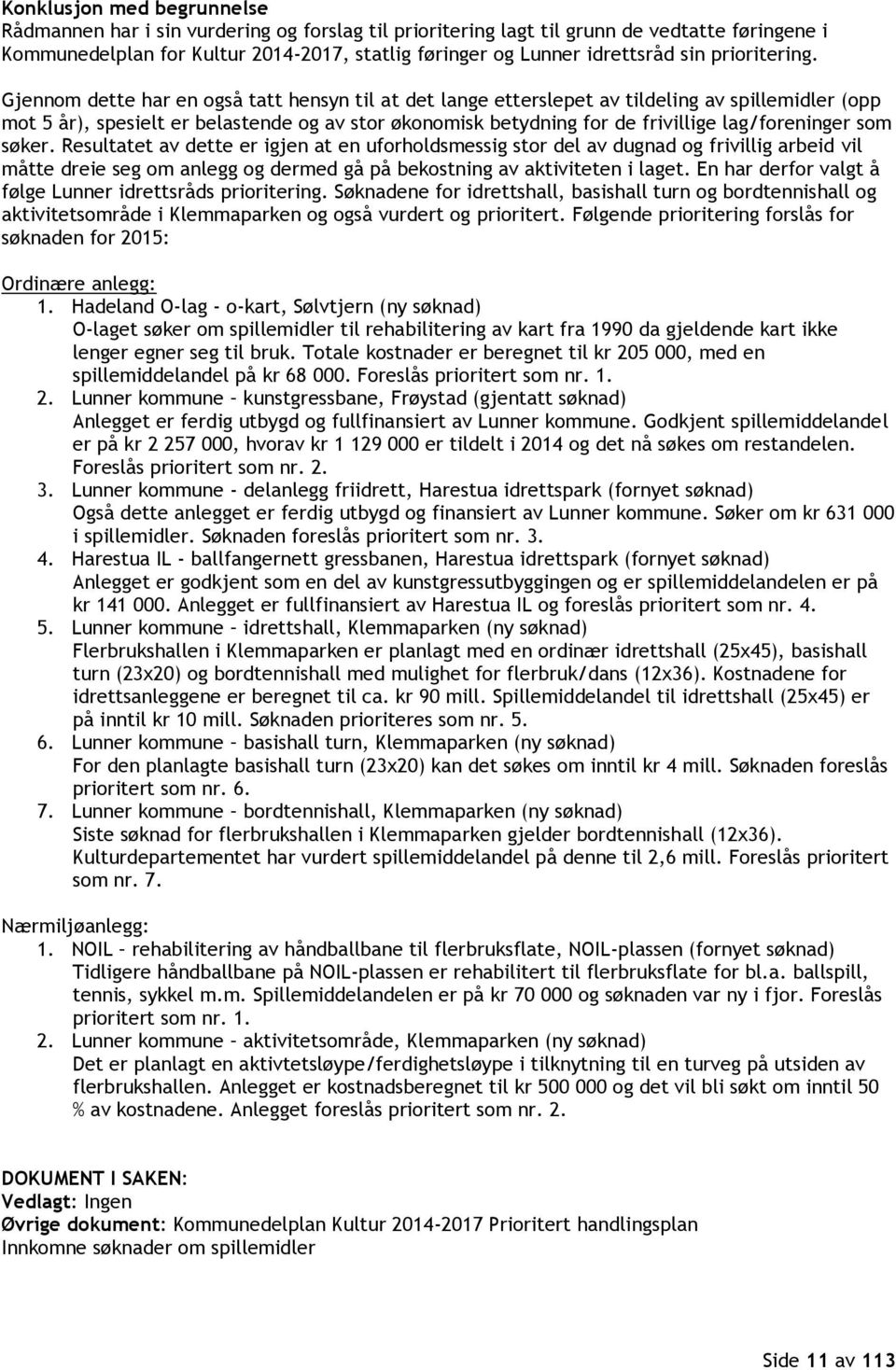 Gjennom dette har en også tatt hensyn til at det lange etterslepet av tildeling av spillemidler (opp mot 5 år), spesielt er belastende og av stor økonomisk betydning for de frivillige lag/foreninger