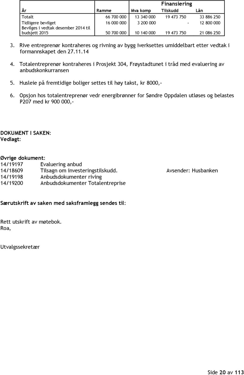 Totalentreprenør kontraheres i Prosjekt 304, Frøystadtunet i tråd med evaluering av anbudskonkurransen 5. Husleie på fremtidige boliger settes til høy takst, kr 8000,- 6.