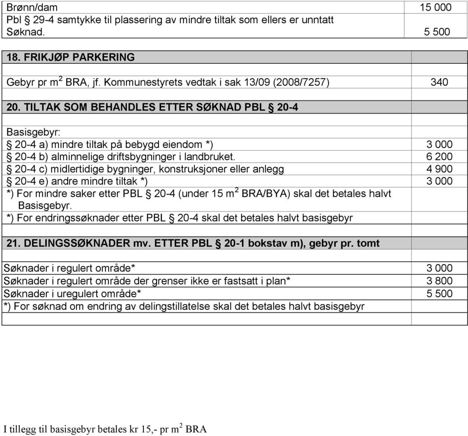 6 200 20-4 c) midlertidige bygninger, konstruksjoner eller anlegg 4 900 20-4 e) andre mindre tiltak *) 3 000 *) For mindre saker etter PBL 20-4 (under 15 m 2 BRA/BYA) skal det betales halvt