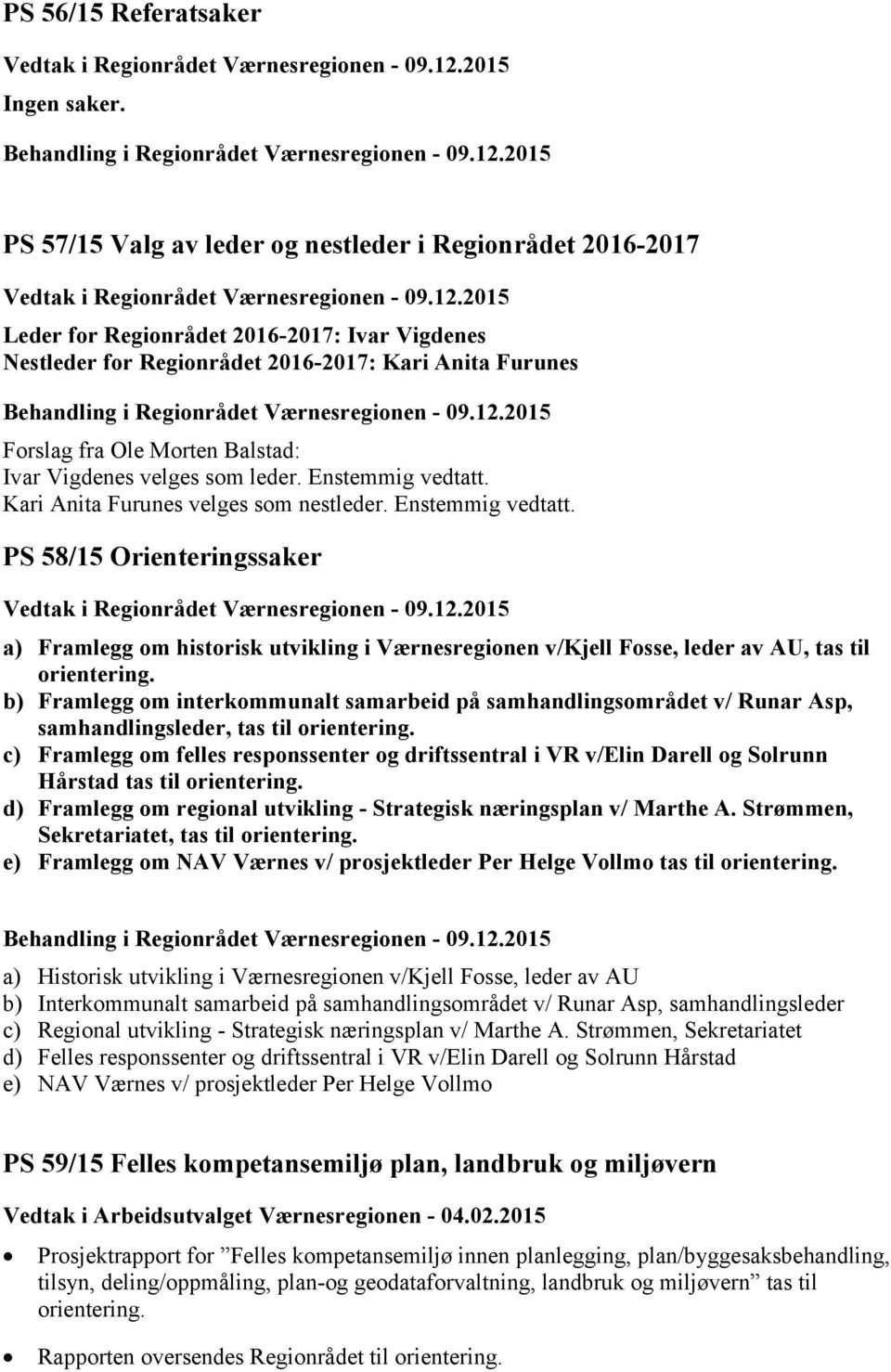 Vigdenes velges som leder. Enstemmig vedtatt. Kari Anita Furunes velges som nestleder. Enstemmig vedtatt. PS 58/15 Orienteringssaker a) Framlegg om historisk utvikling i Værnesregionen v/kjell Fosse, leder av AU, tas til orientering.