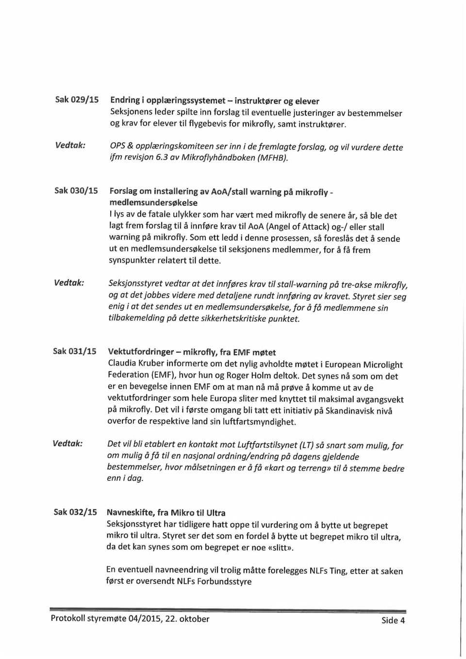 Sak 030/15 Forslag om installering av AoA/stall warning på mikrofly - medlemsundersøkelse I lys av de fatale ulykker som har vært med mikrofly de senere år, så ble det lagt frem forslag til å innføre