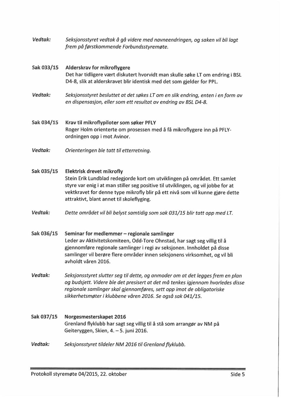 Seksjonsstyret besluttet at det søkes LT om en slik endring, enten i en form av en dispensasjon, eller som ett resultat av endring av BSL D4-8.