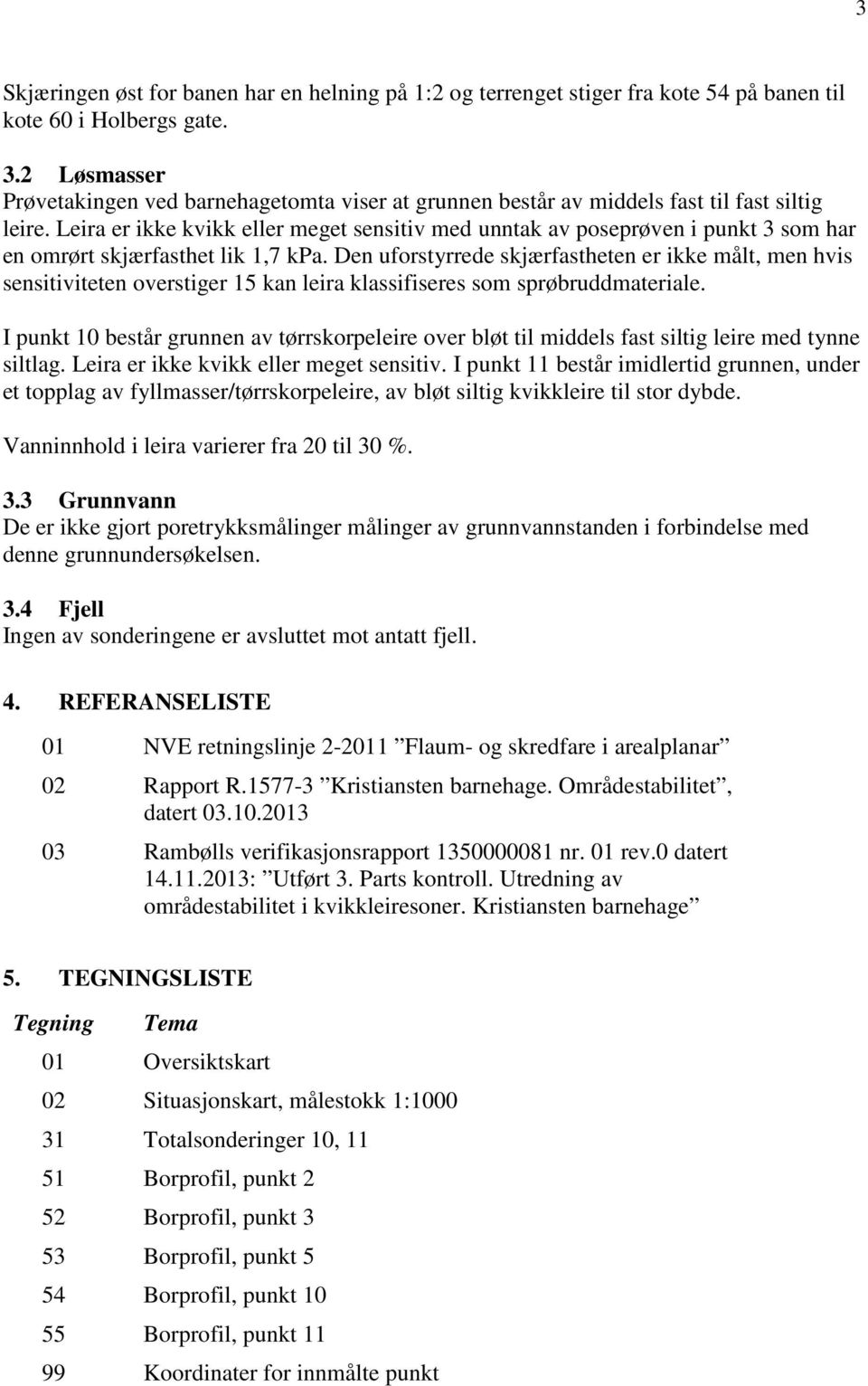 Leira er ikke kvikk eller meget sensitiv med unntak av poseprøven i punkt 3 som har en omrørt skjærfasthet lik 1,7 kpa.