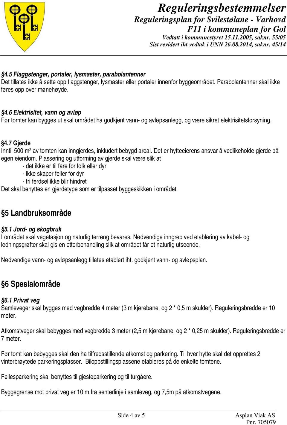 7 Gjerde Inntil 500 m 2 av tomten kan inngjerdes, inkludert bebygd areal. Det er hytteeierens ansvar å vedlikeholde gjerde på egen eiendom.