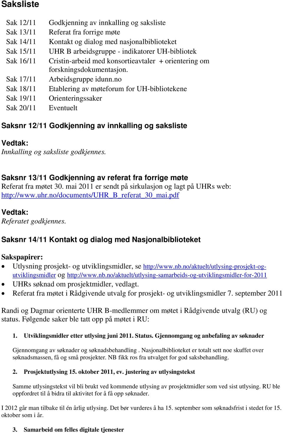 no Etablering av møteforum for UH-bibliotekene Orienteringssaker Eventuelt Saksnr 12/11 Godkjenning av innkalling og saksliste Innkalling og saksliste godkjennes.