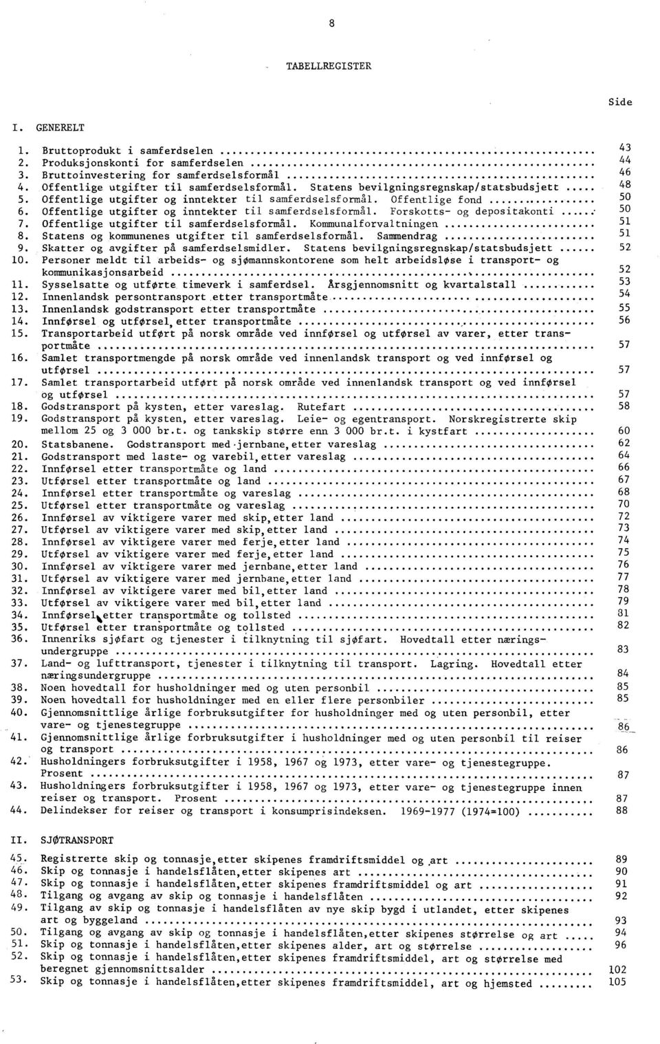 50 7. Offentlige utgifter til samferdselsformål. Kommunalforvaltningen 5 8. Statens og kommunenes utgifter til samferdselsformål. Sammendrag 5 9. Skatter og avgifter på samferdselsmidler.