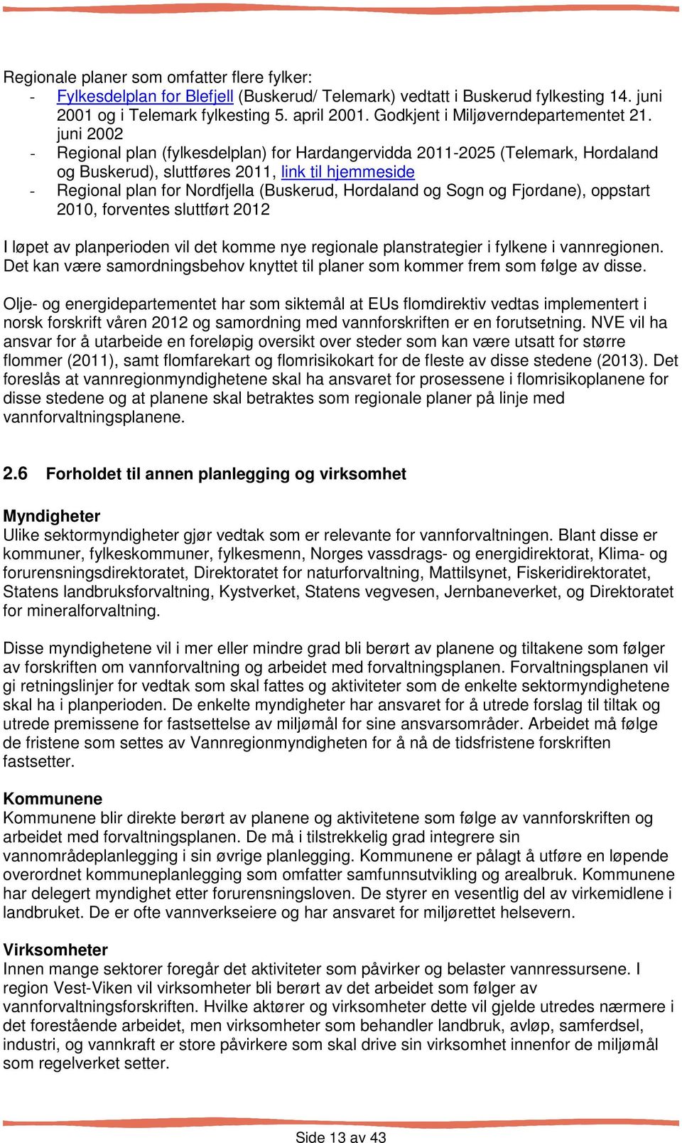 juni 2002 - Regional plan (fylkesdelplan) for Hardangervidda 2011-2025 (Telemark, Hordaland og Buskerud), sluttføres 2011, link til hjemmeside - Regional plan for Nordfjella (Buskerud, Hordaland og