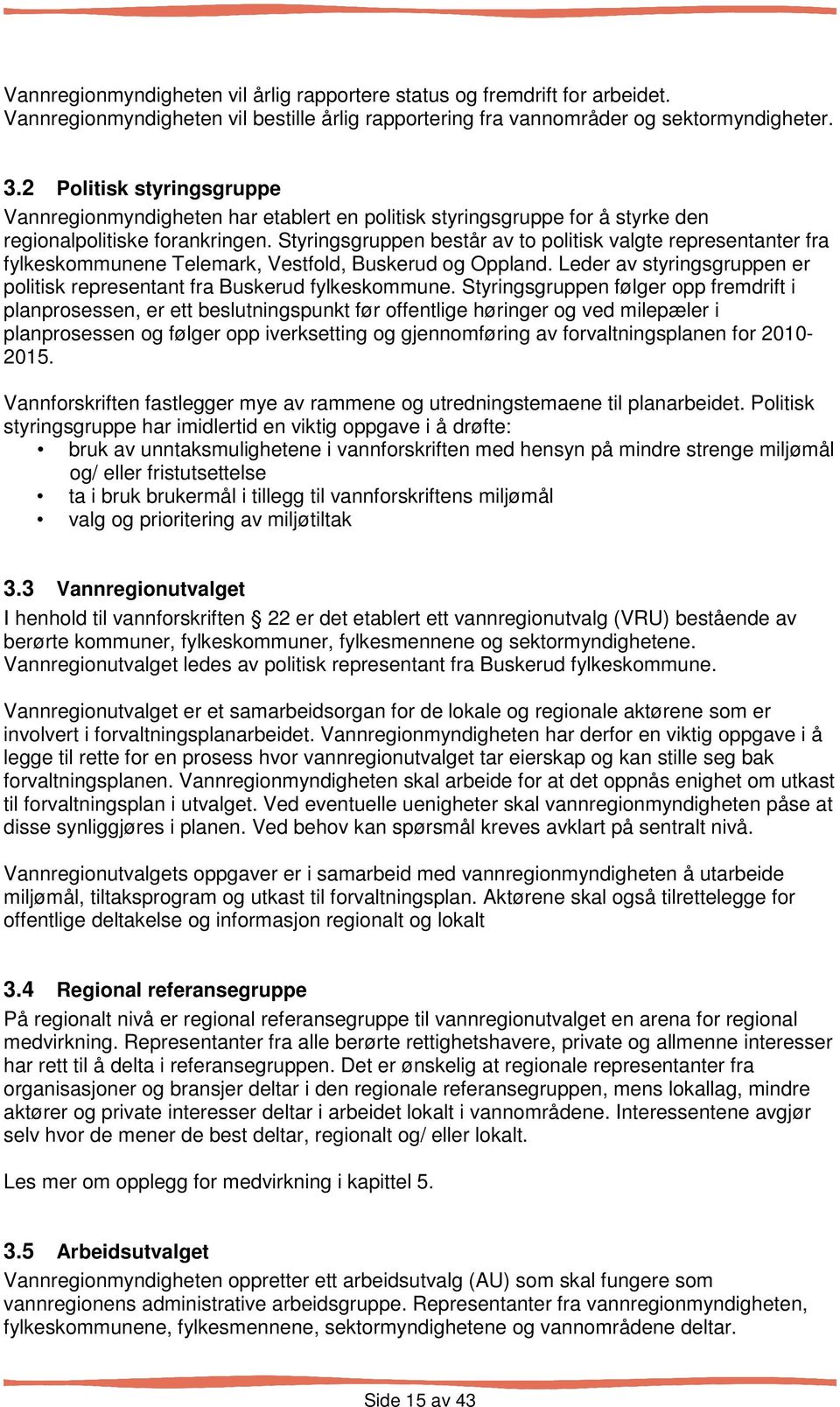 Styringsgruppen består av to politisk valgte representanter fra fylkeskommunene Telemark, Vestfold, Buskerud og Oppland. Leder av styringsgruppen er politisk representant fra Buskerud fylkeskommune.