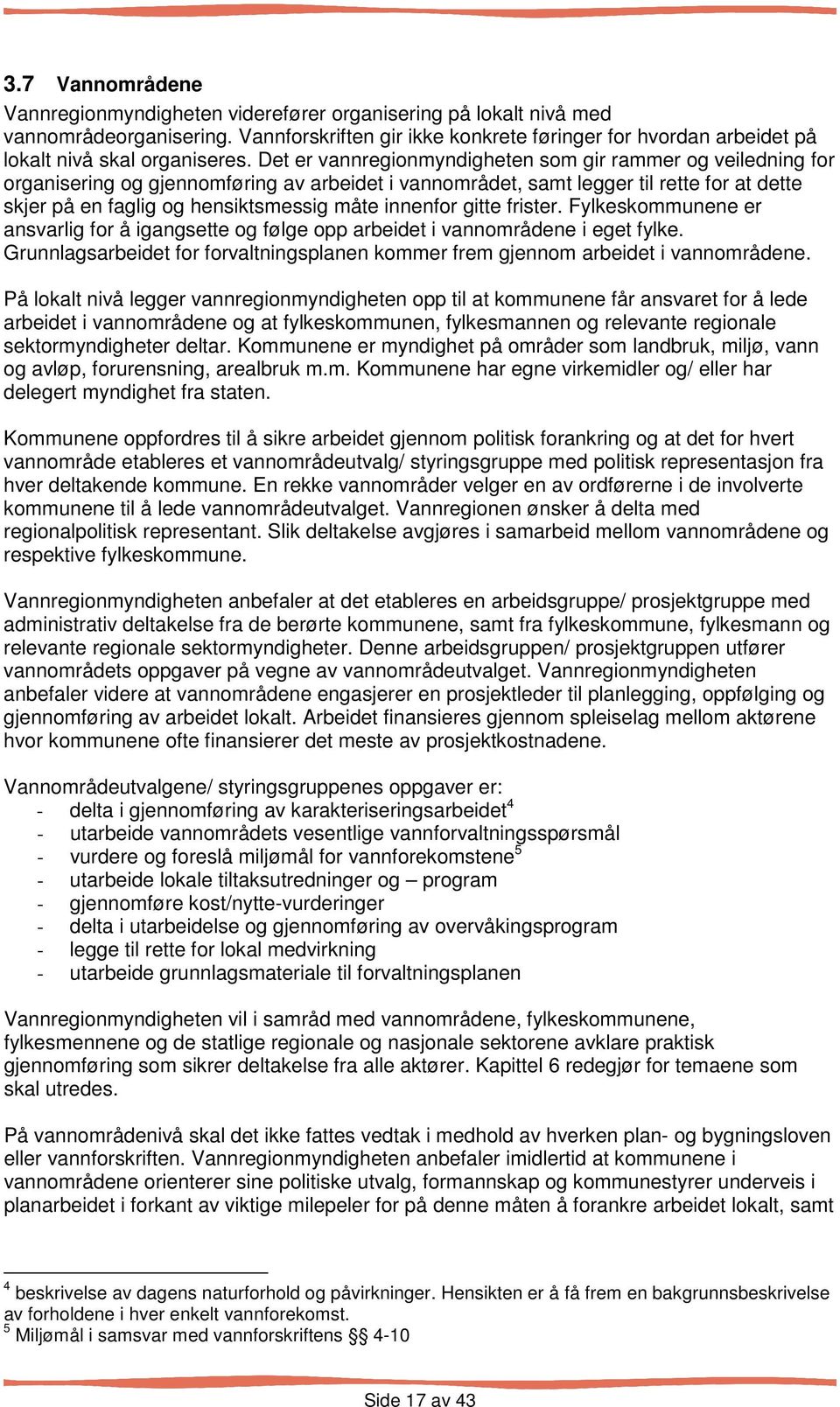 Det er vannregionmyndigheten som gir rammer og veiledning for organisering og gjennomføring av arbeidet i vannområdet, samt legger til rette for at dette skjer på en faglig og hensiktsmessig måte